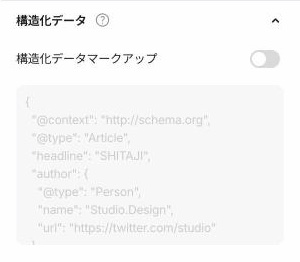 Studioのページ設定パネルの下部にある「構造化データ」の項目。「構造化データマークアップ」のスイッチがオフになっていて、その下の入力欄に、記事(Article)を例にしたサンプルのコードが薄く表示されている